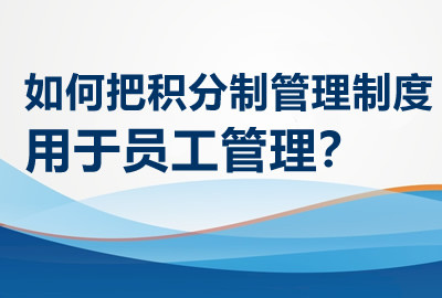 如何把积分制管理制度用于员工管理？