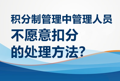 积分制管理中管理人员不愿意扣分的处理方法？