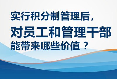 实行积分制管理后，对员工和管理干部能带来哪些价值 ？